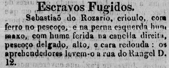 Mesmo “com ferro no pescoço” e com “uma ferida na canela direita”, Sebastião do Rosário tentou fugir da sua condição de escravo. Os anúncios de escravos fugidos eram parte obrigatório dos jornais brasileiros do período.